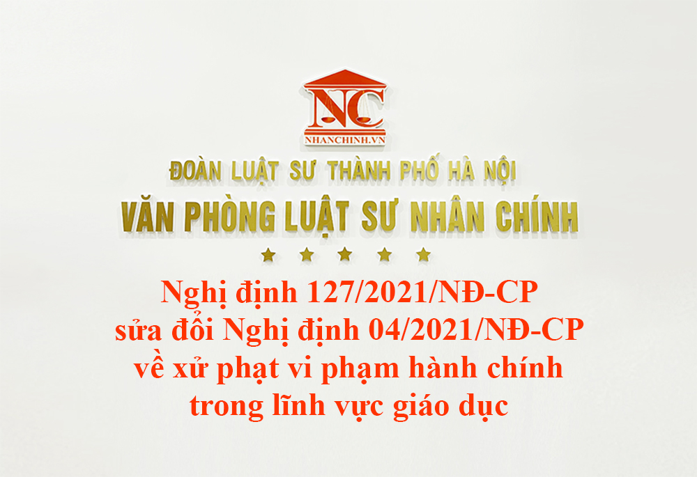 Nghị định 127/2021/NĐ-CP sửa đổi bổ sung Nghị định 04/2021/NĐ-CP về xử phạt vi phạm hành chính trong lĩnh vực giáo dục