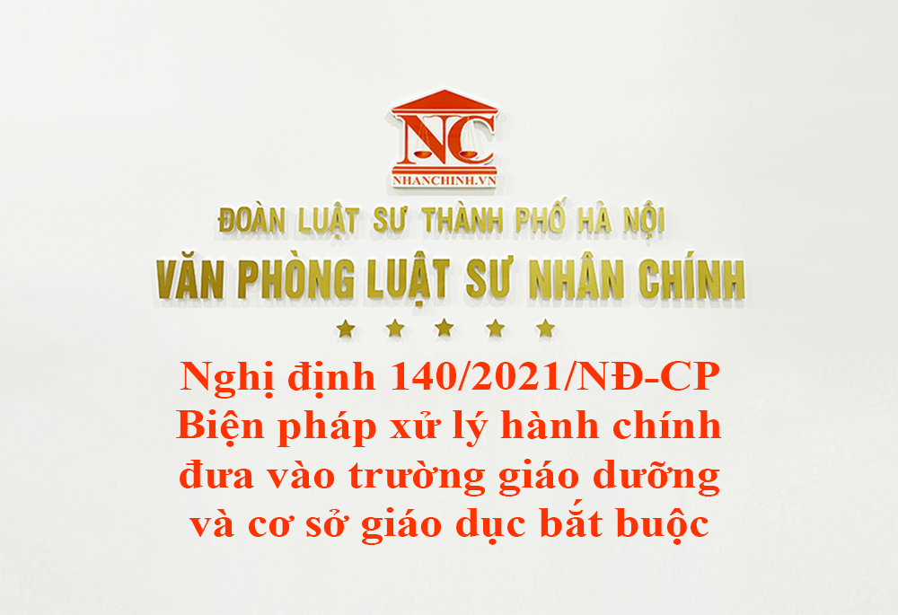 Nghị định 140/2021/NĐ-CP chế độ áp dụng biện pháp xử lý hành chính đưa vào trường giáo dưỡng và cơ sở giáo dục bắt buộc