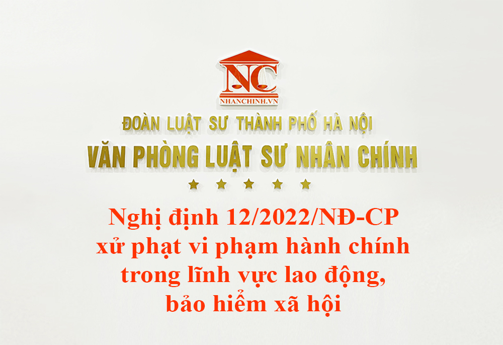 Nghị định 12/2022/NĐ-CP xử phạt vi phạm hành chính trong lĩnh vực lao động, bảo hiểm xã hội, người lao động Việt Nam đi làm việc ở nước ngoài theo hợp đồng