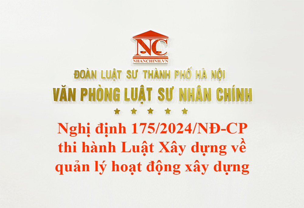 Nghị định 175/2024/NĐ-CP thi hành Luật Xây dựng về quản lý hoạt động xây dựng