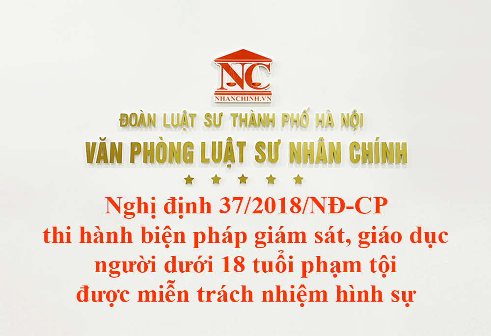 Nghị định 37/2018/NĐ-CP biện pháp giám sát, giáo dục người dưới 18 tuổi phạm tội được miễn trách nhiệm hình sự