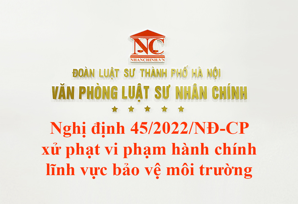 Nghị định 45/2022/NĐ-CP xử phạt vi phạm hành chính trong lĩnh vực bảo vệ môi trường