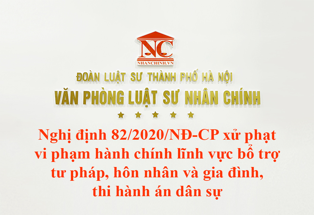 Nghị định 82/2020/NĐ-CP xử phạt vi phạm hành chính lĩnh vực bổ trợ tư pháp, hành chính tư pháp, hôn nhân và gia đình, thi hành án dân sự