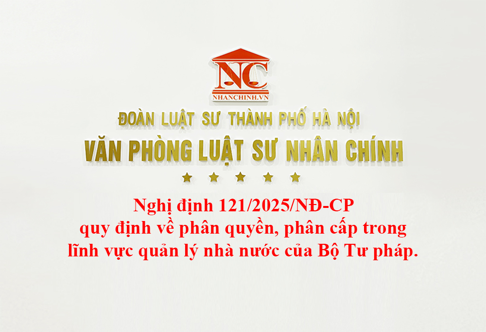 Nghị định 121/2025/NĐ-CP quy định về phân quyền, phân cấp trong lĩnh vực quản lý nhà nước của Bộ Tư pháp.