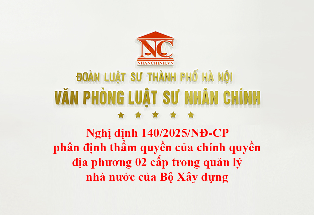 Nghị định 140/2025/NĐ-CP phân định thẩm quyền của chính quyền địa phương 02 cấp trong quản lý nhà nước của Bộ Xây dựng