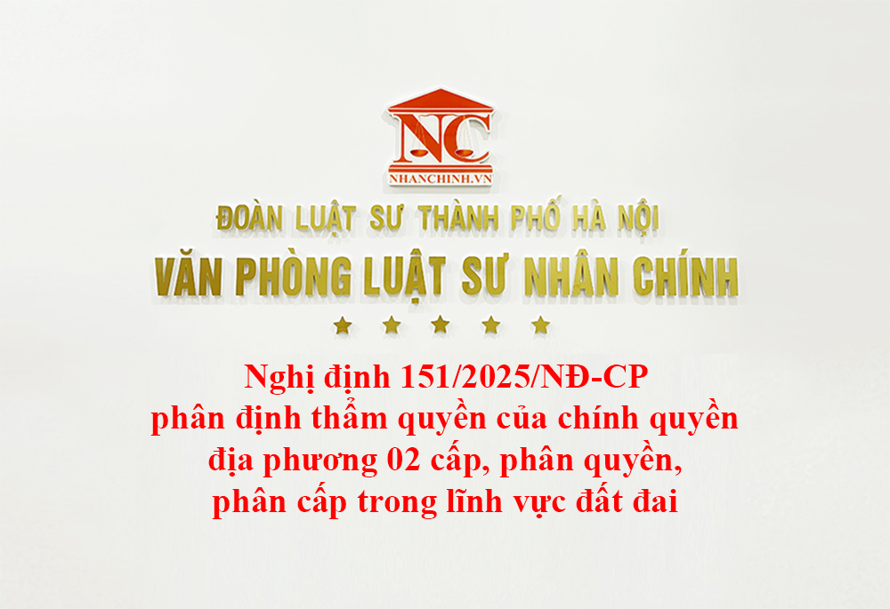 Nghị định 151/2025/NĐ-CP phân định thẩm quyền của chính quyền địa phương 02 cấp, phân quyền, phân cấp trong lĩnh vực đất đai