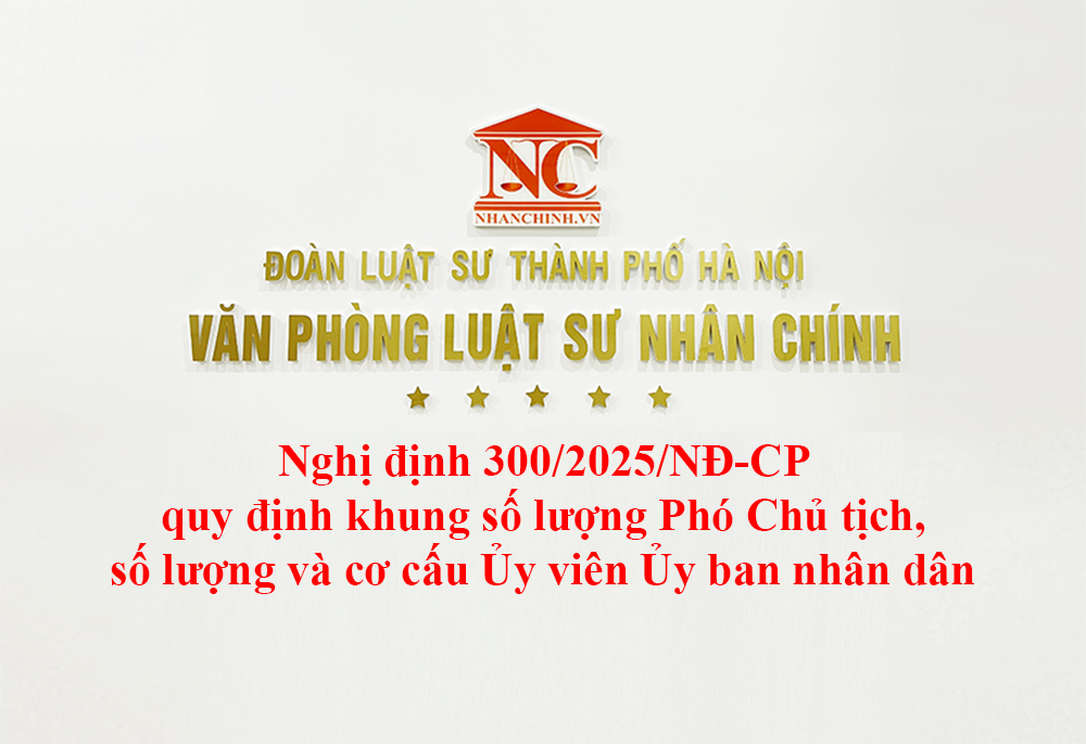Nghị định 300/2025/NĐ-CP quy định khung số lượng Phó Chủ tịch, số lượng và cơ cấu Ủy viên Ủy ban nhân dân