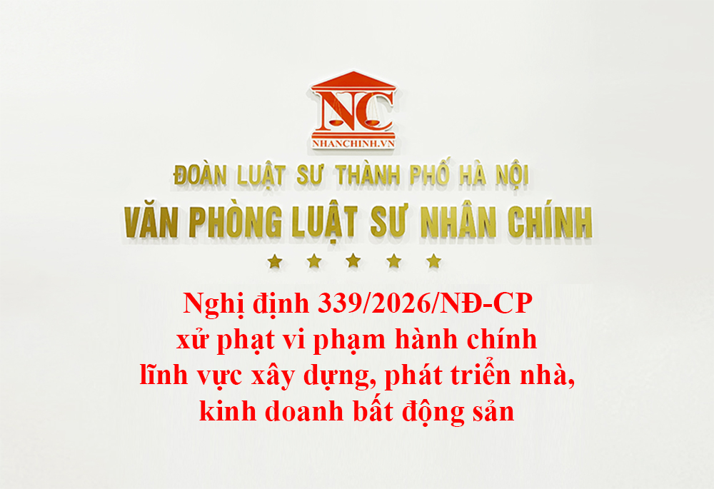 Nghị định 339/2026/NĐ-CP xử phạt vi phạm hành chính lĩnh vực xây dựng, quản lý, phát triển nhà, kinh doanh bất động sản